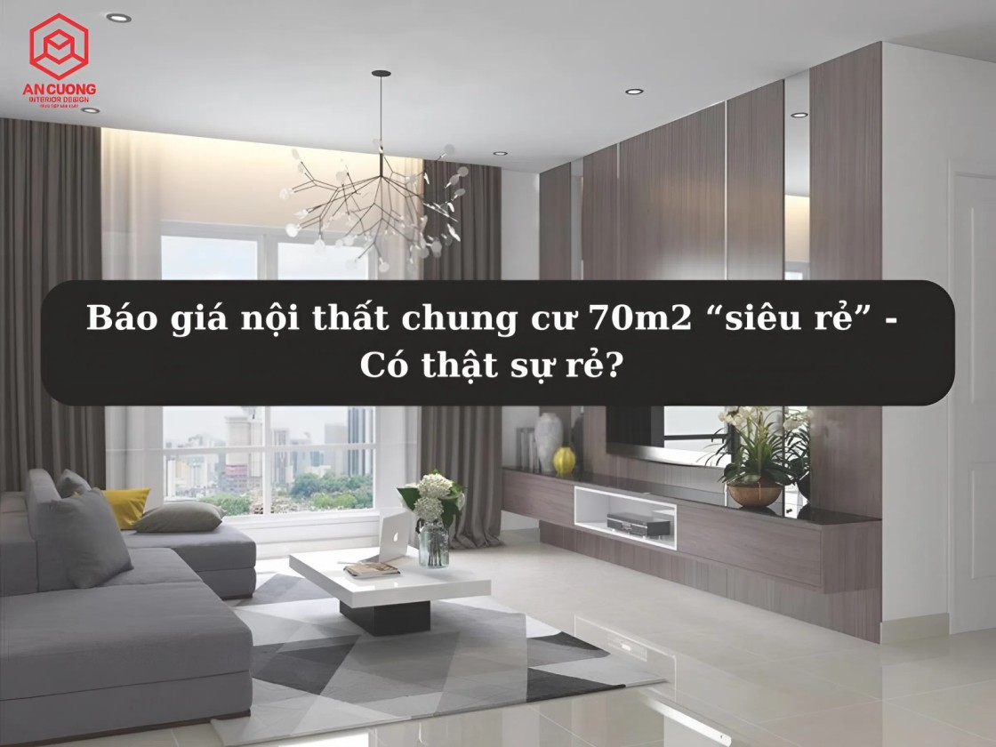 Báo giá nội thất chung cư 70m2: Cẩn trọng với giá quá rẻ