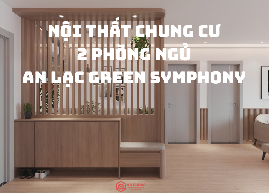 Khám Phá Nội Thất Chung Cư 2 Phòng Ngủ An Lạc Green Symphony Đẹp Tinh Tế